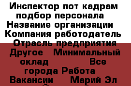 Инспектор пот кадрам подбор персонала › Название организации ­ Компания-работодатель › Отрасль предприятия ­ Другое › Минимальный оклад ­ 21 000 - Все города Работа » Вакансии   . Марий Эл респ.,Йошкар-Ола г.